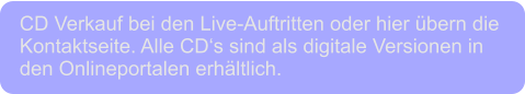 CD Verkauf bei den Live-Auftritten oder hier übern die  Kontaktseite. Alle CD‘s sind als digitale Versionen in  den Onlineportalen erhältlich.